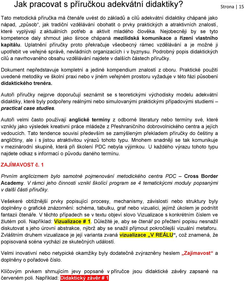 které vyplývají z aktuálních potřeb a aktivit mladého člověka. Nejobecněji by se tyto kompetence daly shrnout jako široce chápaná mezilidská komunikace a řízení vlastního kapitálu.