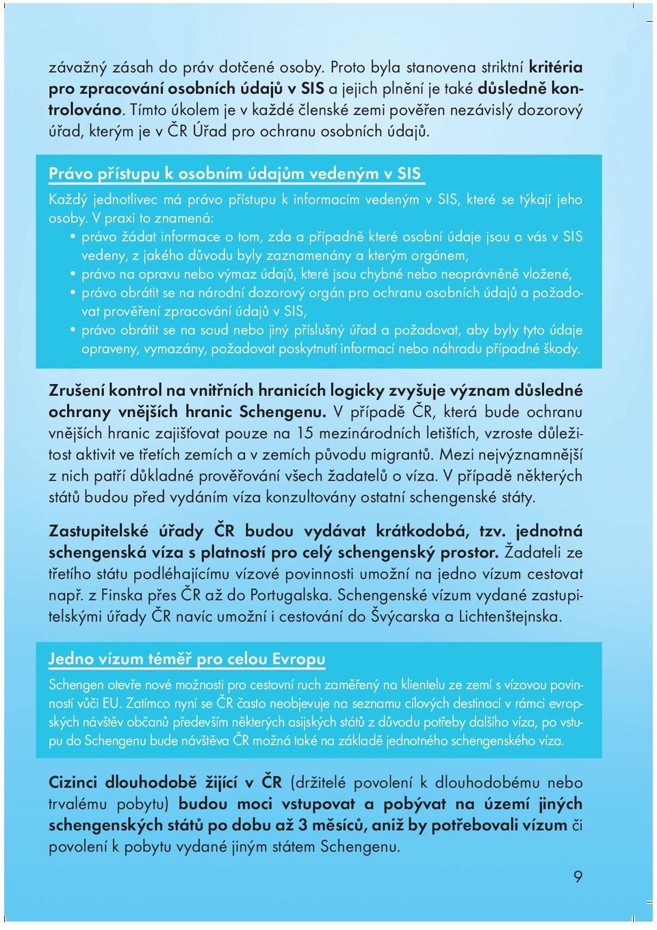 Právo přístupu k osobním údajům vedeným v SIS Každý jednotlivec má právo přístupu k informacím vedeným v SIS, které se týkají jeho osoby.