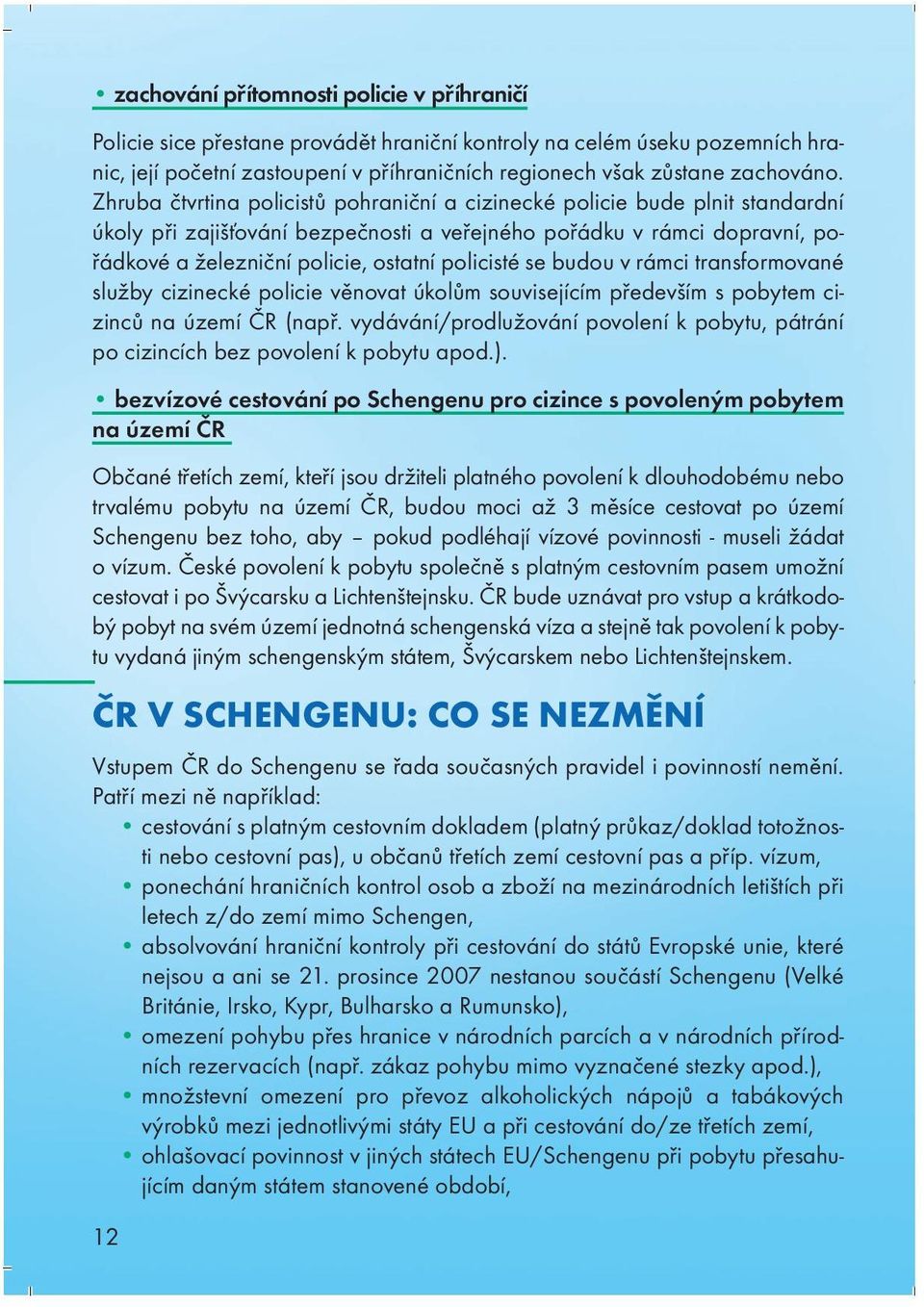 policisté se budou v rámci transformované služby cizinecké policie věnovat úkolům souvisejícím především s pobytem cizinců na území ČR (např.