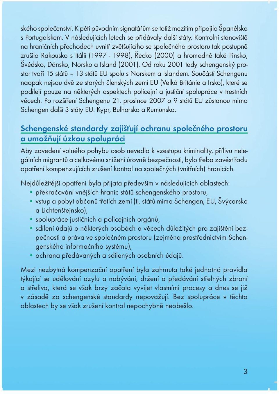 Norsko a Island (2001). Od roku 2001 tedy schengenský prostor tvoří 15 států 13 států EU spolu s Norskem a Islandem.