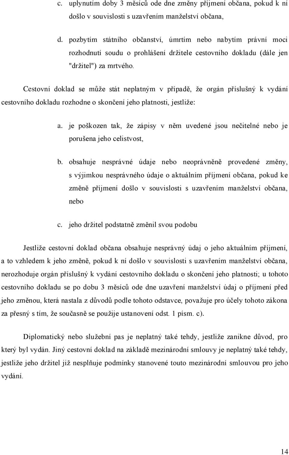 Cestovní doklad se může stát neplatným v případě, že orgán příslušný k vydání cestovního dokladu rozhodne o skončení jeho platnosti, jestliže: a.