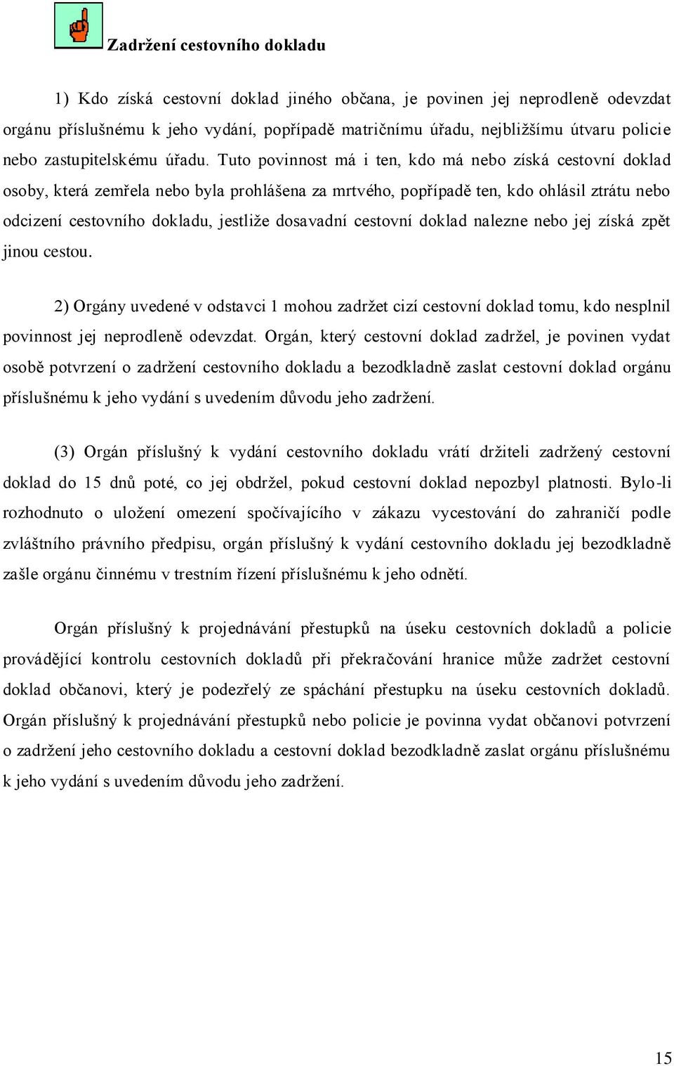 Tuto povinnost má i ten, kdo má nebo získá cestovní doklad osoby, která zemřela nebo byla prohlášena za mrtvého, popřípadě ten, kdo ohlásil ztrátu nebo odcizení cestovního dokladu, jestliže dosavadní