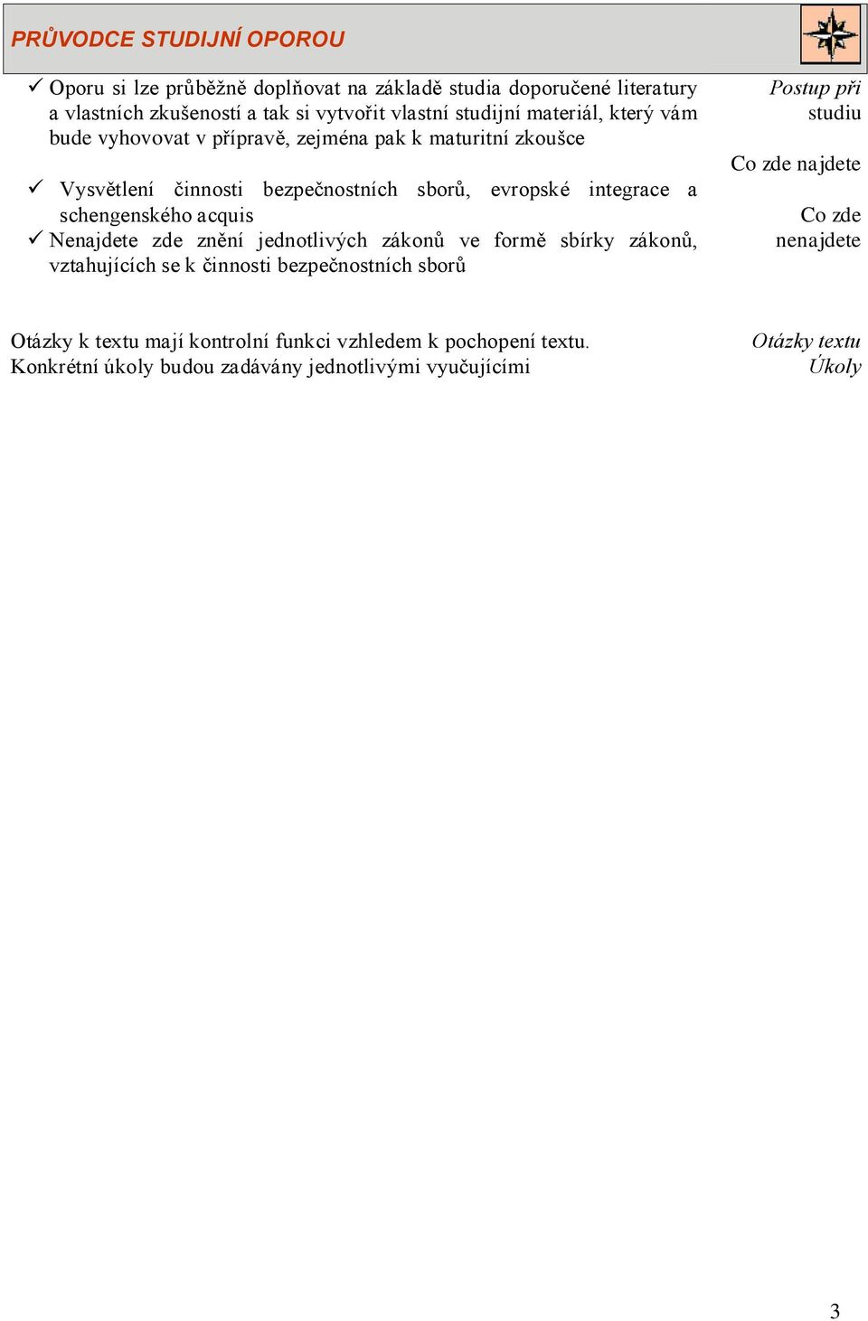 acquis Nenajdete zde znění jednotlivých zákonů ve formě sbírky zákonů, vztahujících se k činnosti bezpečnostních sborů Postup při studiu Co zde najdete Co