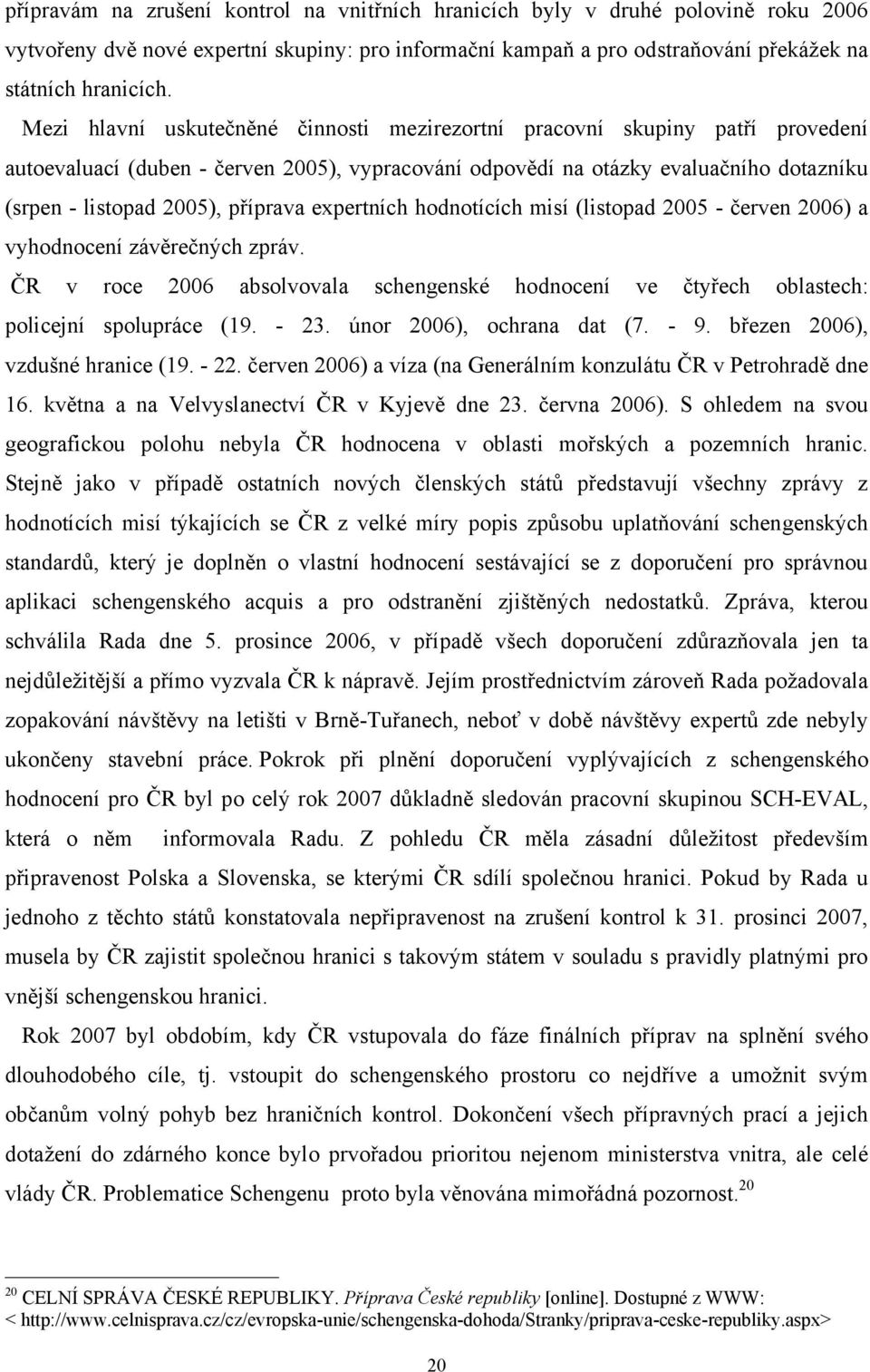 příprava expertních hodnotících misí (listopad 2005 - červen 2006) a vyhodnocení závěrečných zpráv. ČR v roce 2006 absolvovala schengenské hodnocení ve čtyřech oblastech: policejní spolupráce (19.