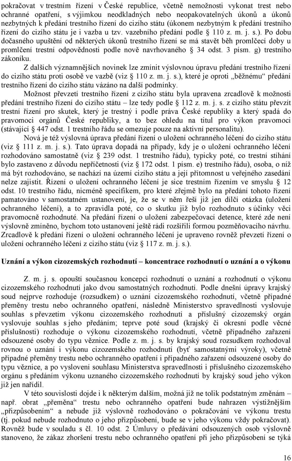 Po dobu dočasného upuštění od některých úkonů trestního řízení se má stavět běh promlčecí doby u promlčení trestní odpovědnosti podle nově navrhovaného 34 odst. 3 písm. g) trestního zákoníku.