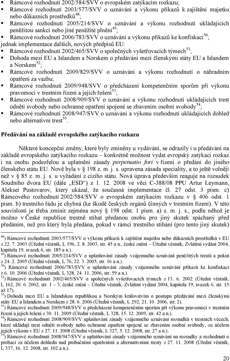 implementace dalších, nových předpisů EU: Rámcové rozhodnutí 2002/465/SVV o společných vyšetřovacích týmech 51 ; Dohoda mezi EU a Islandem a Norskem o předávání mezi členskými státy EU a Islandem a