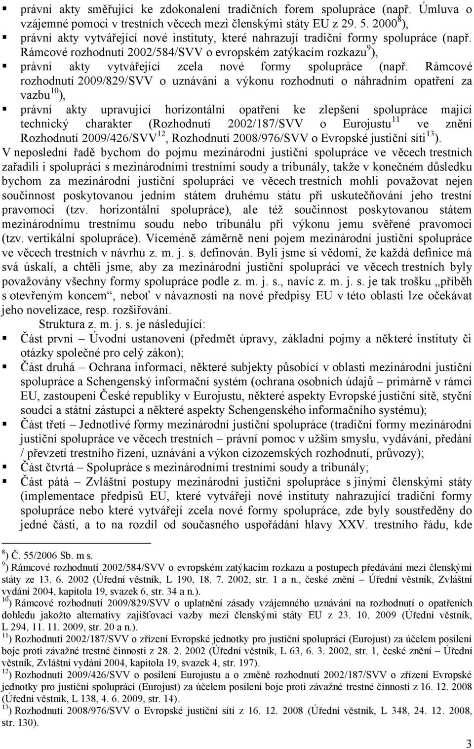 Rámcové rozhodnutí 2002/584/SVV o evropském zatýkacím rozkazu 9 ), právní akty vytvářející zcela nové formy spolupráce (např.