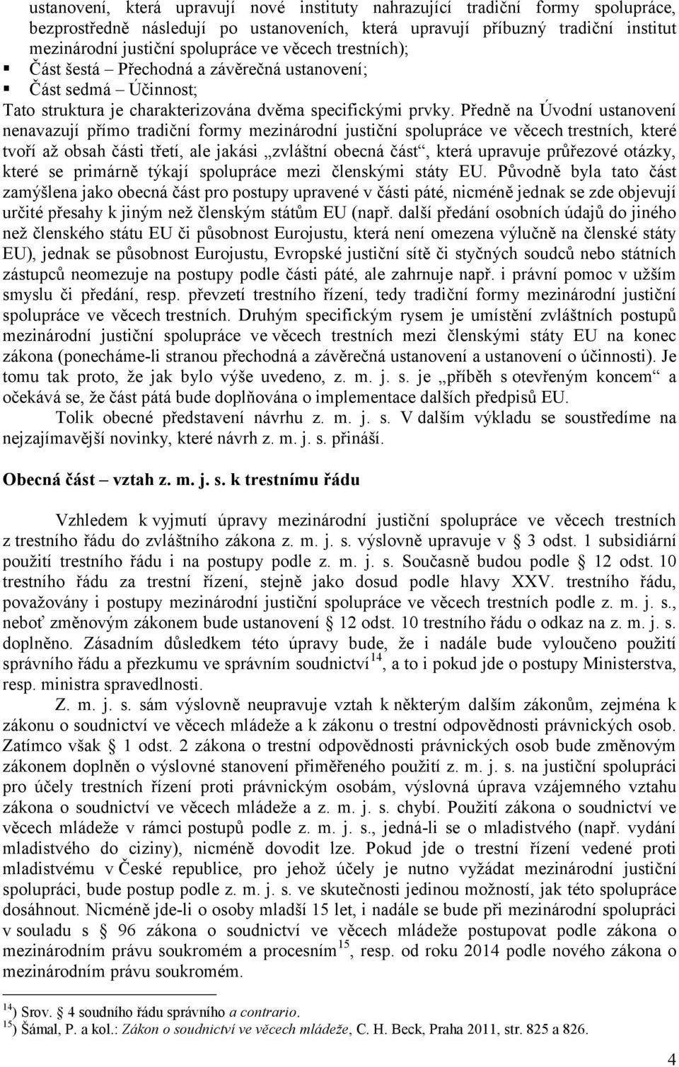 Předně na Úvodní ustanovení nenavazují přímo tradiční formy mezinárodní justiční spolupráce ve věcech trestních, které tvoří až obsah části třetí, ale jakási zvláštní obecná část, která upravuje