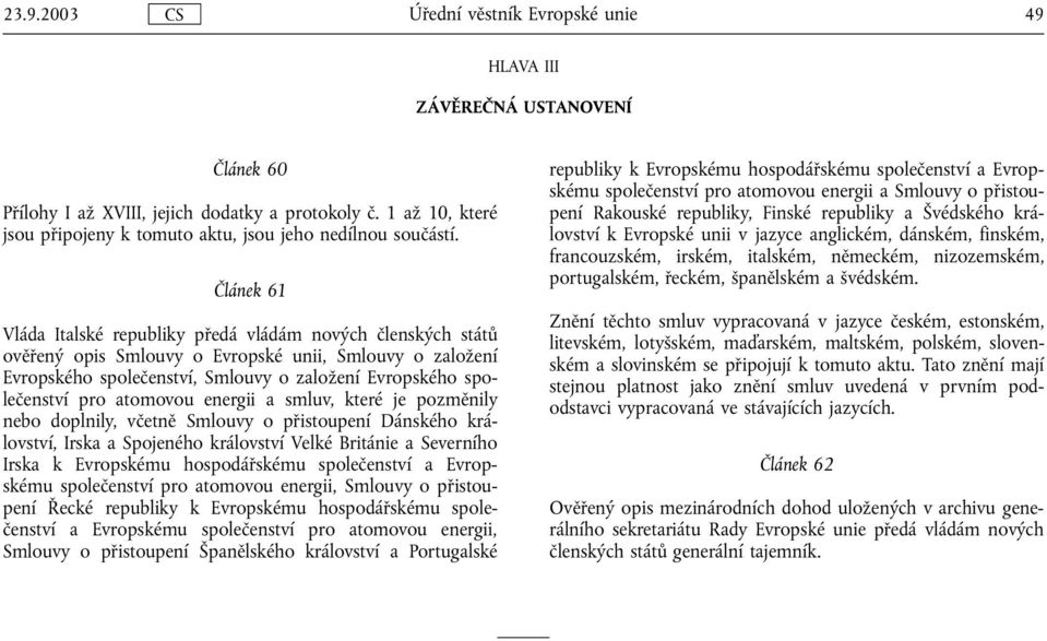 atomovou energii a smluv, které je pozměnily nebo doplnily, včetně Smlouvy o přistoupení Dánského království, Irska a Spojeného království Velké Británie a Severního Irska k Evropskému hospodářskému