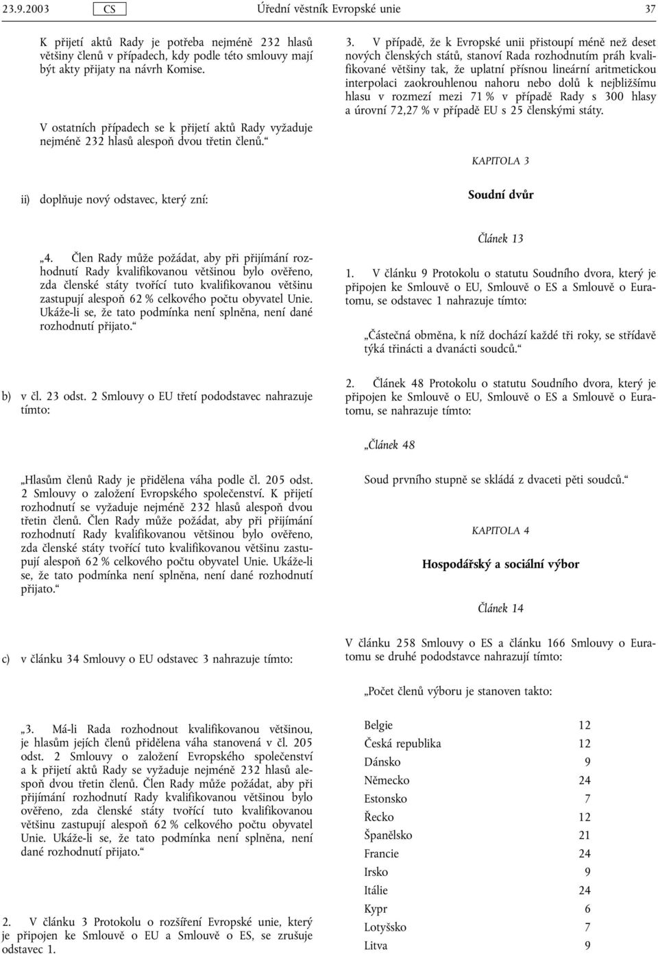 V případě, že k Evropské unii přistoupí méně než deset nových členských států, stanoví Rada rozhodnutím práh kvalifikované většiny tak, že uplatní přísnou lineární aritmetickou interpolaci