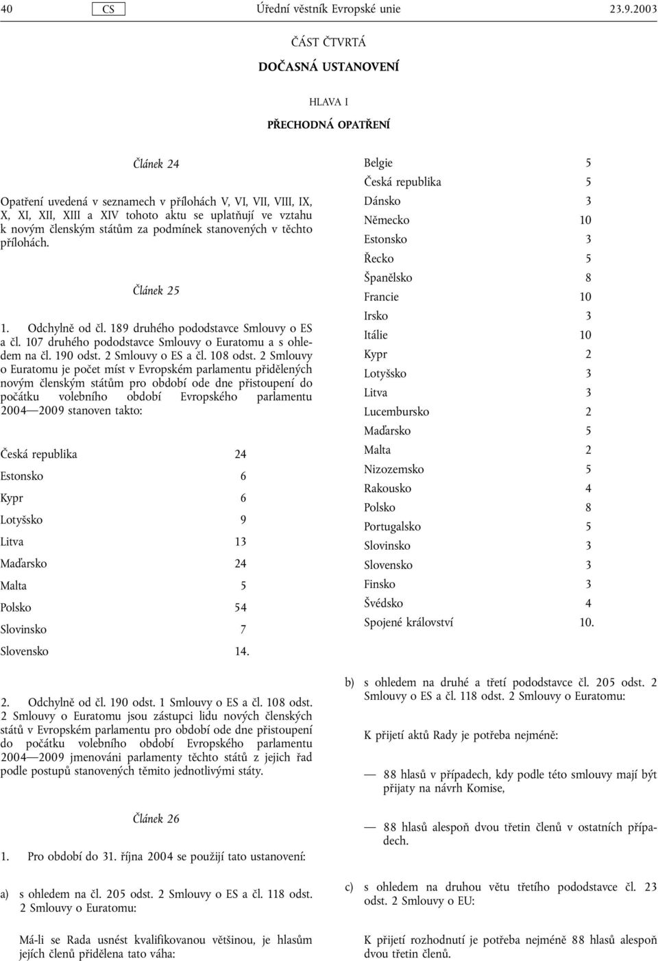 novým členským státům za podmínek stanovených v těchto přílohách. Článek 25 1. Odchylně od čl. 189 druhého pododstavce Smlouvy o ES a čl. 107 druhého pododstavce Smlouvy o Euratomu a s ohledem na čl.