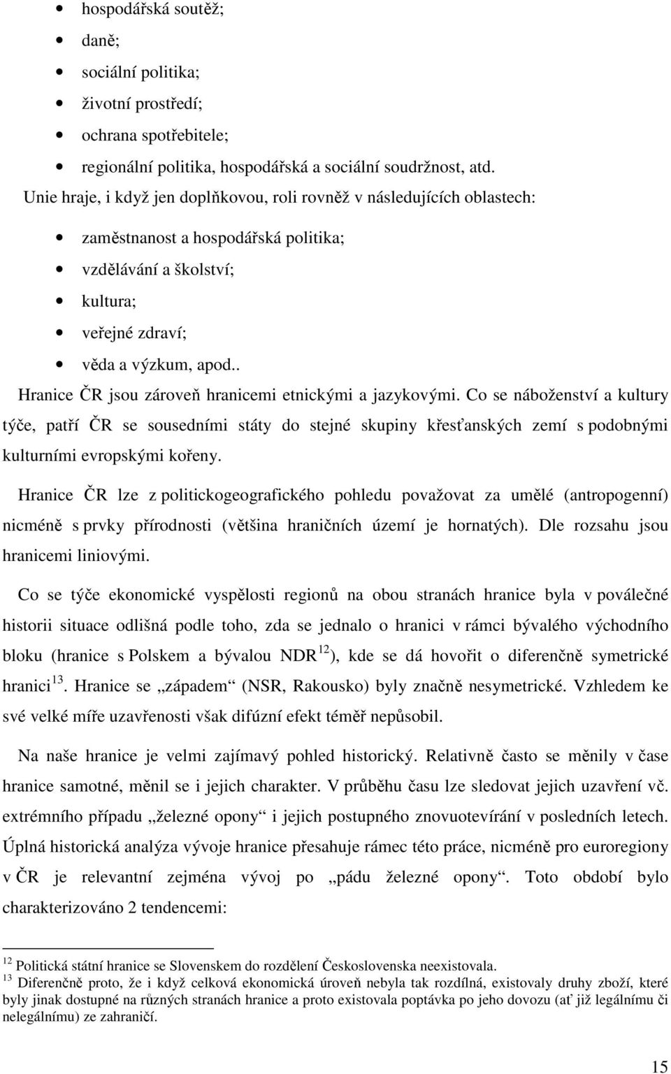 . Hranice ČR jsou zároveň hranicemi etnickými a jazykovými. Co se náboženství a kultury týče, patří ČR se sousedními státy do stejné skupiny křesťanských zemí s podobnými kulturními evropskými kořeny.