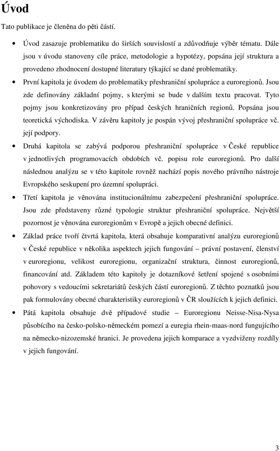 První kapitola je úvodem do problematiky přeshraniční spolupráce a euroregionů. Jsou zde definovány základní pojmy, s kterými se bude v dalším textu pracovat.