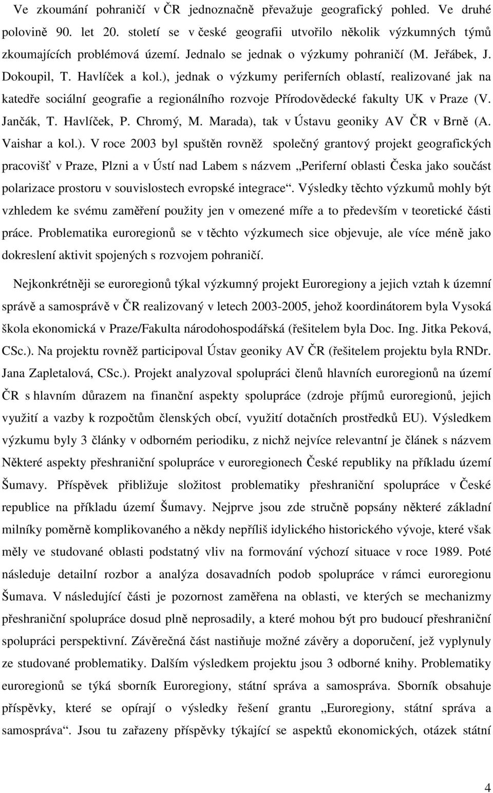 ), jednak o výzkumy periferních oblastí, realizované jak na katedře sociální geografie a regionálního rozvoje Přírodovědecké fakulty UK v Praze (V. Jančák, T. Havlíček, P. Chromý, M.