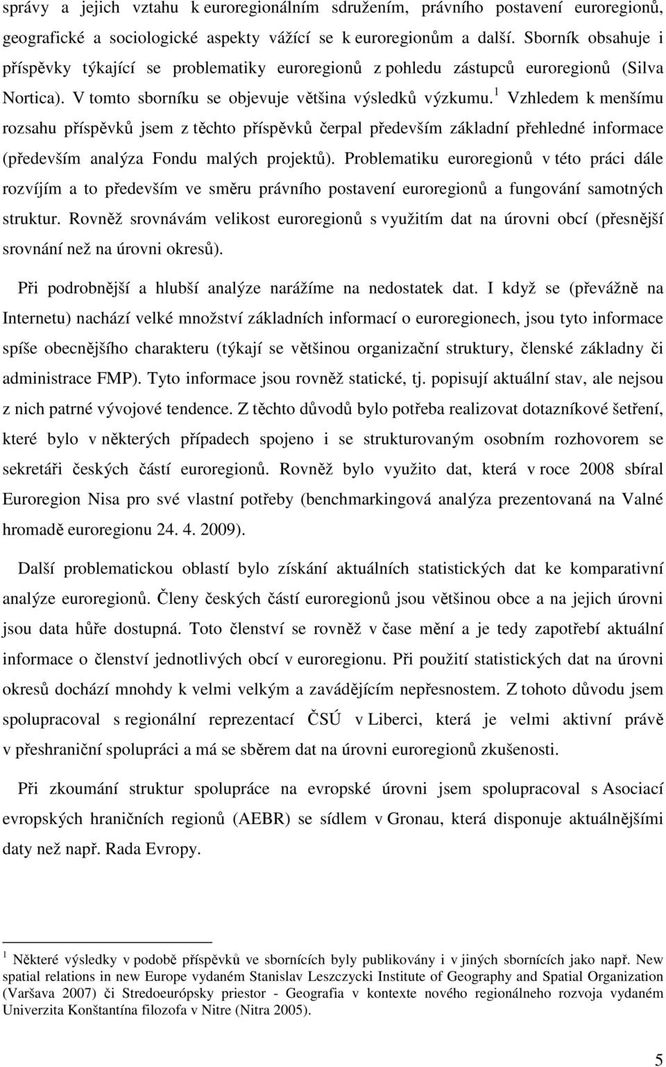 1 Vzhledem k menšímu rozsahu příspěvků jsem z těchto příspěvků čerpal především základní přehledné informace (především analýza Fondu malých projektů).