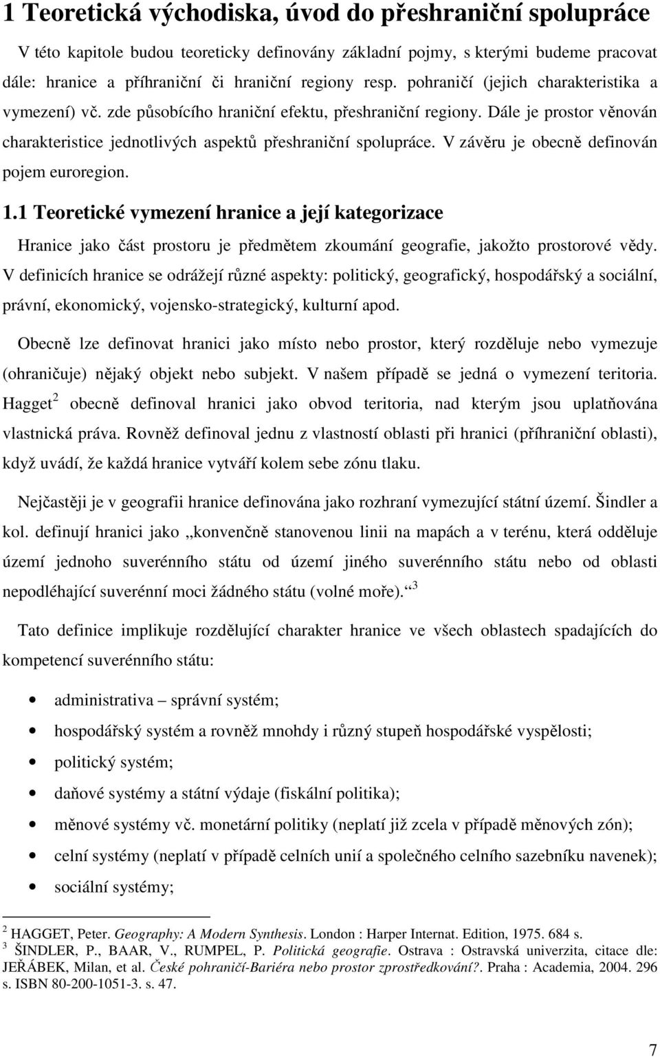 V závěru je obecně definován pojem euroregion. 1.1 Teoretické vymezení hranice a její kategorizace Hranice jako část prostoru je předmětem zkoumání geografie, jakožto prostorové vědy.