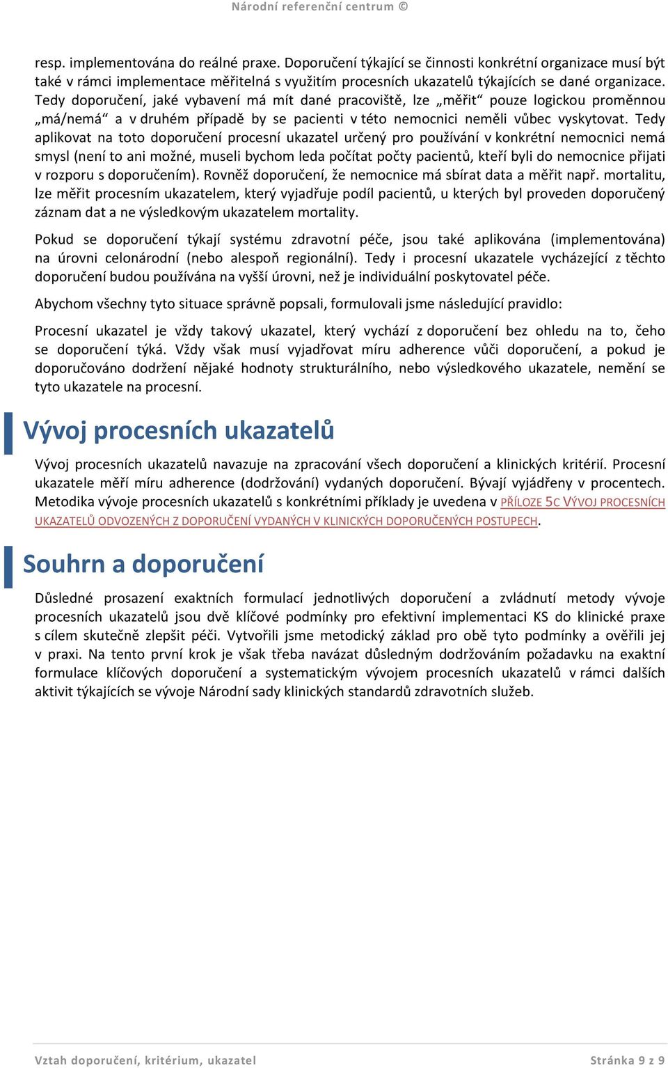 Tedy aplikovat na toto doporučení procesní ukazatel určený pro používání v konkrétní nemocnici nemá smysl (není to ani možné, museli bychom leda počítat počty pacientů, kteří byli do nemocnice