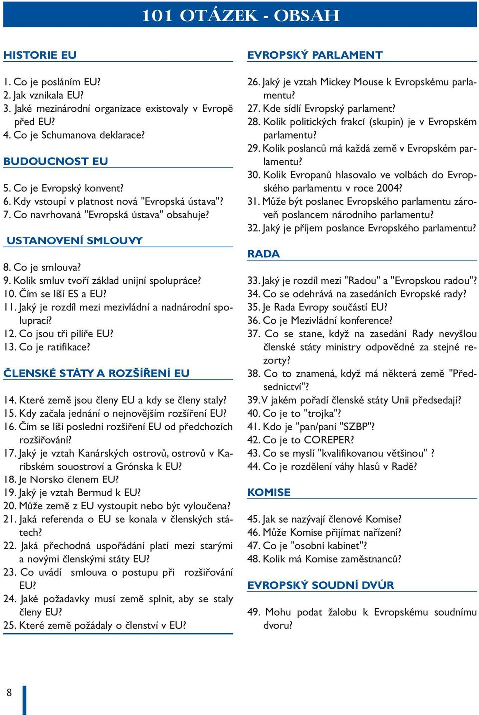 Kolik smluv tvoří základ unijní spolupráce? 10. Čím se liší ES a EU? 11. Jaký je rozdíl mezi mezivládní a nadnárodní spoluprací? 12. Co jsou tři pilíře EU? 13. Co je ratifikace?