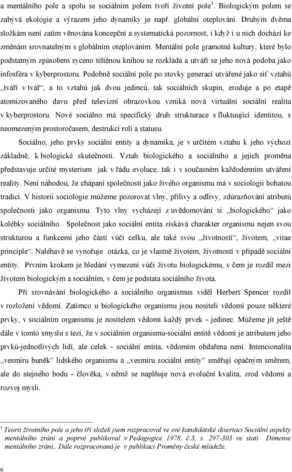 Mentální pole gramotné kultury, které bylo podstatným způsobem syceno tištěnou knihou se rozkládá a utváří se jeho nová podoba jako infosféra v kyberprostoru.