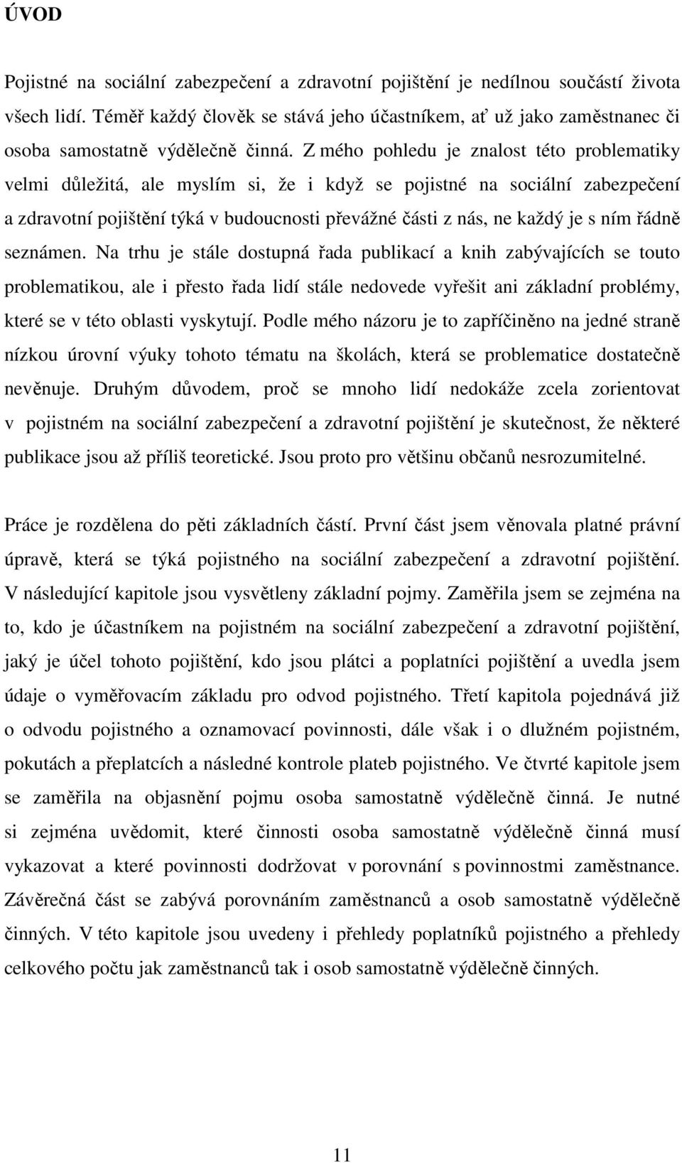 Z mého pohledu je znalost této problematiky velmi důležitá, ale myslím si, že i když se pojistné na sociální zabezpečení a zdravotní pojištění týká v budoucnosti převážné části z nás, ne každý je s