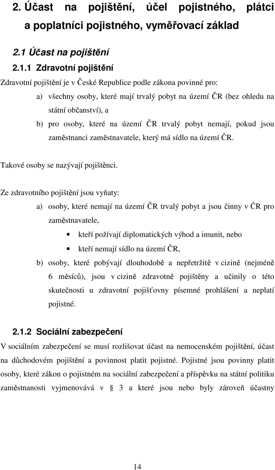 1 Zdravotní pojištění Zdravotní pojištění je v České Republice podle zákona povinné pro: a) všechny osoby, které mají trvalý pobyt na území ČR (bez ohledu na státní občanství), a b) pro osoby, které