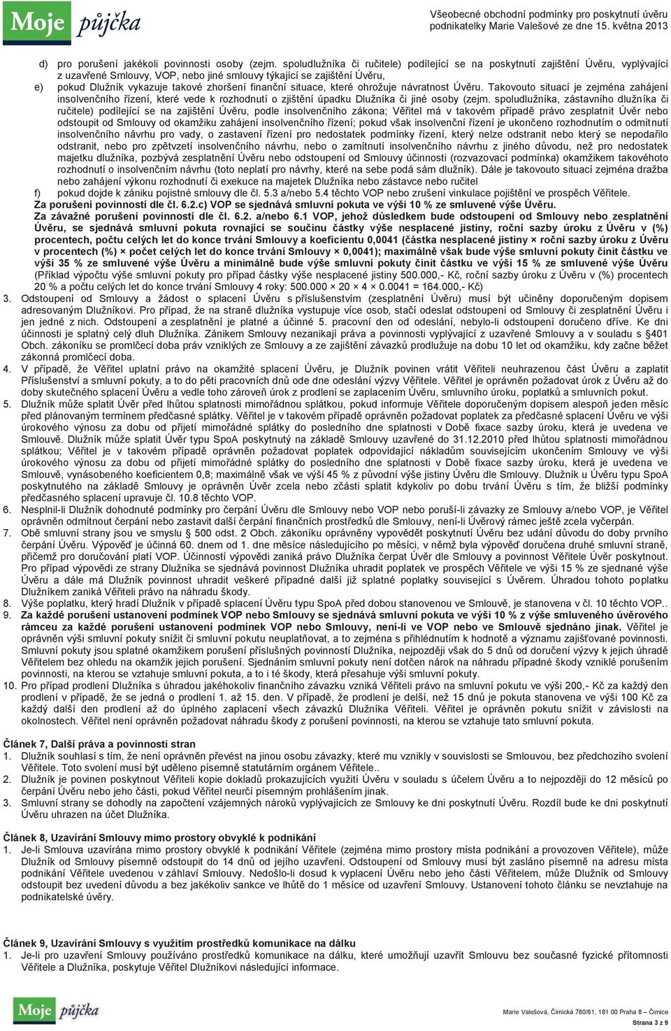 finanční situace, které ohrožuje návratnost Úvěru. Takovouto situací je zejména zahájení insolvenčního řízení, které vede k rozhodnutí o zjištění úpadku Dlužníka či jiné osoby (zejm.