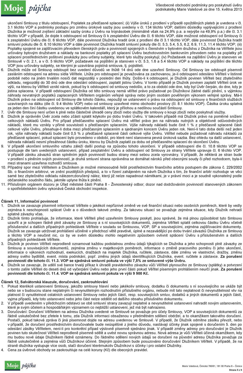 134 těchto VOP; dalšími důsledky vyplývajícími z prodlení Dlužníka je možnost zvýšení základní sazby úroku z Úvěru na trojnásobek (minimálně však na 24,9% p.a. a nejvýše na 49,9% p.a.) dle čl. 3.