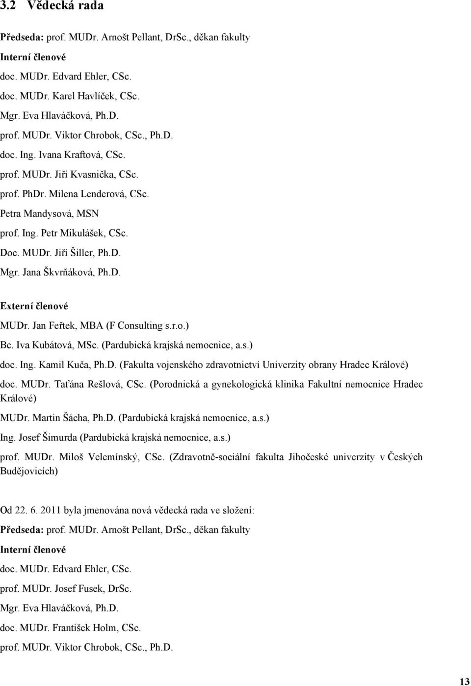 Jana Škvrňáková, Ph.D. Externí členové MUDr. Jan Feřtek, MBA (F Consulting s.r.o.) Bc. Iva Kubátová, MSc. (Pardubická krajská nemocnice, a.s.) doc. Ing. Kamil Kuča, Ph.D. (Fakulta vojenského zdravotnictví Univerzity obrany Hradec Králové) doc.