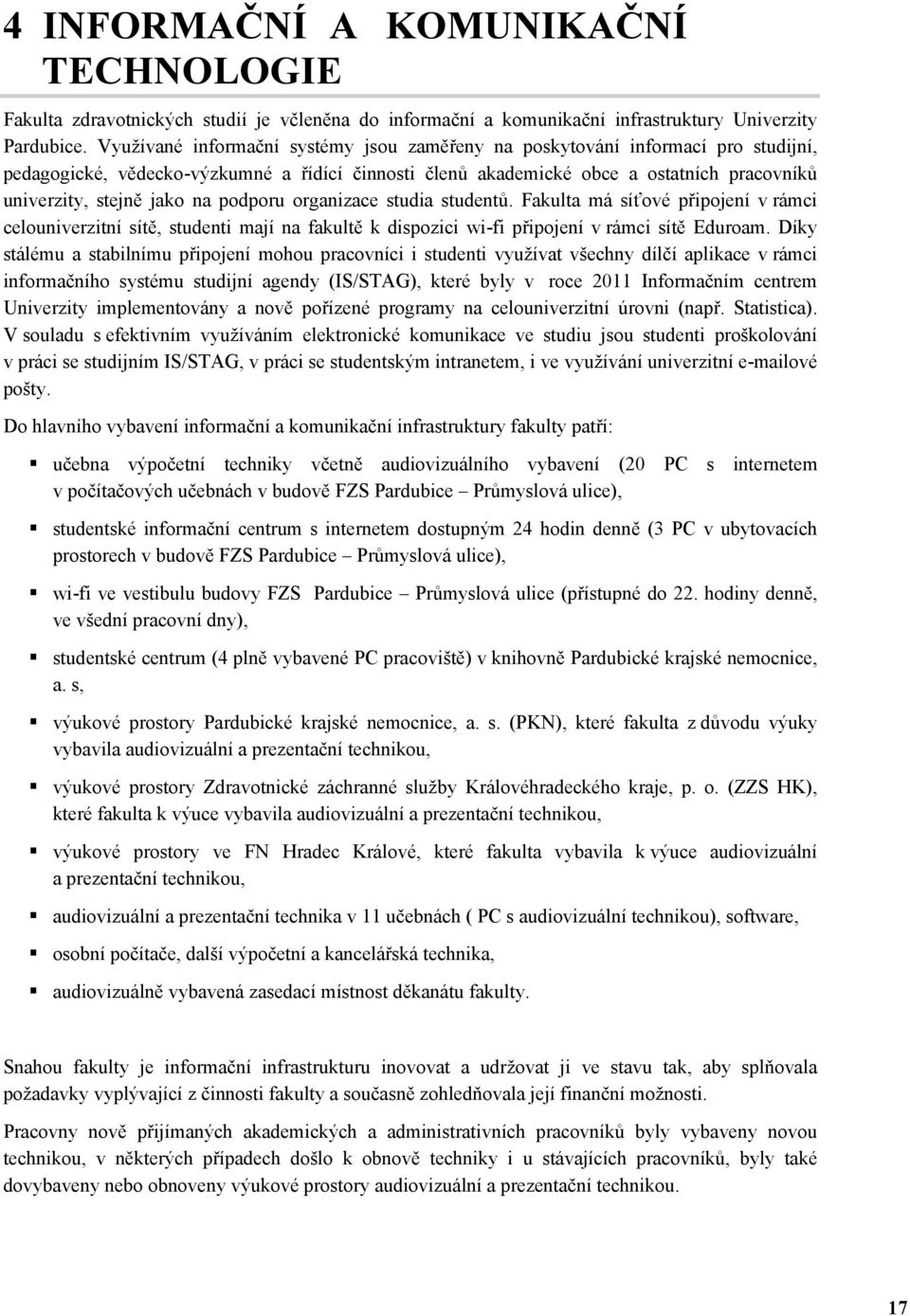 na podporu organizace studia studentů. Fakulta má síťové připojení v rámci celouniverzitní sítě, studenti mají na fakultě k dispozici wi-fi připojení v rámci sítě Eduroam.