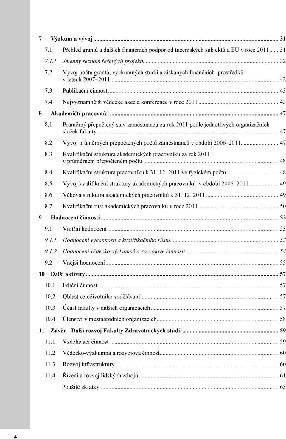 .. 43 8 Akademičtí pracovníci... 47 8.1 Průměrný přepočtený stav zaměstnanců za rok 2011 podle jednotlivých organizačních složek fakulty... 47 8.2 Vývoj průměrných přepočtených počtů zaměstnanců v období 2006 2011.