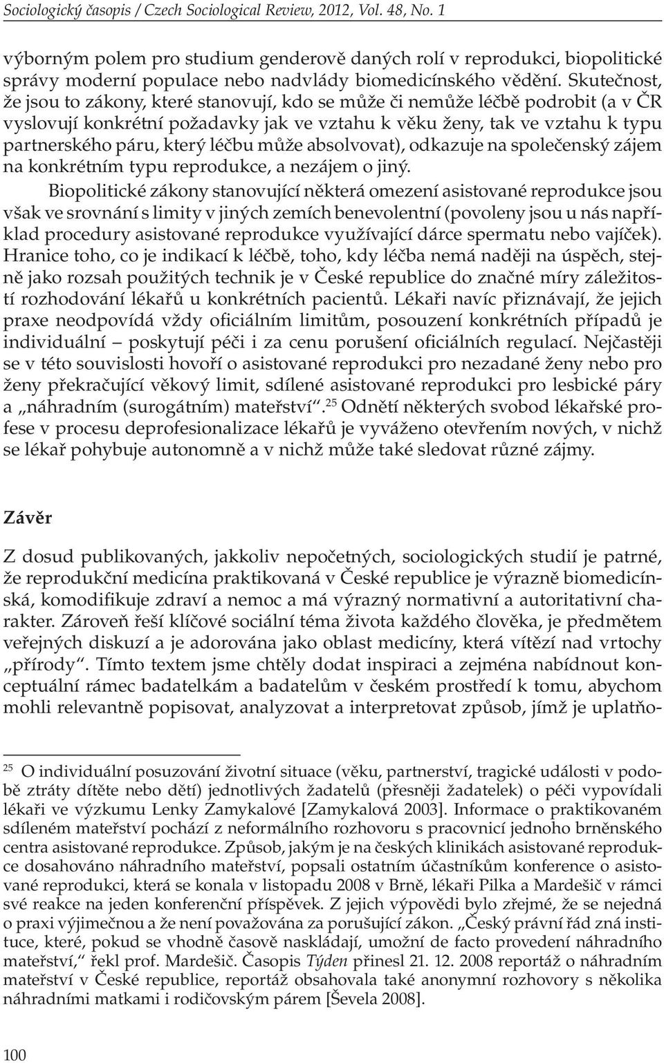 Skutečnost, že jsou to zákony, které stanovují, kdo se může či nemůže léčbě podrobit (a v ČR vyslovují konkrétní požadavky jak ve vztahu k věku ženy, tak ve vztahu k typu partnerského páru, který