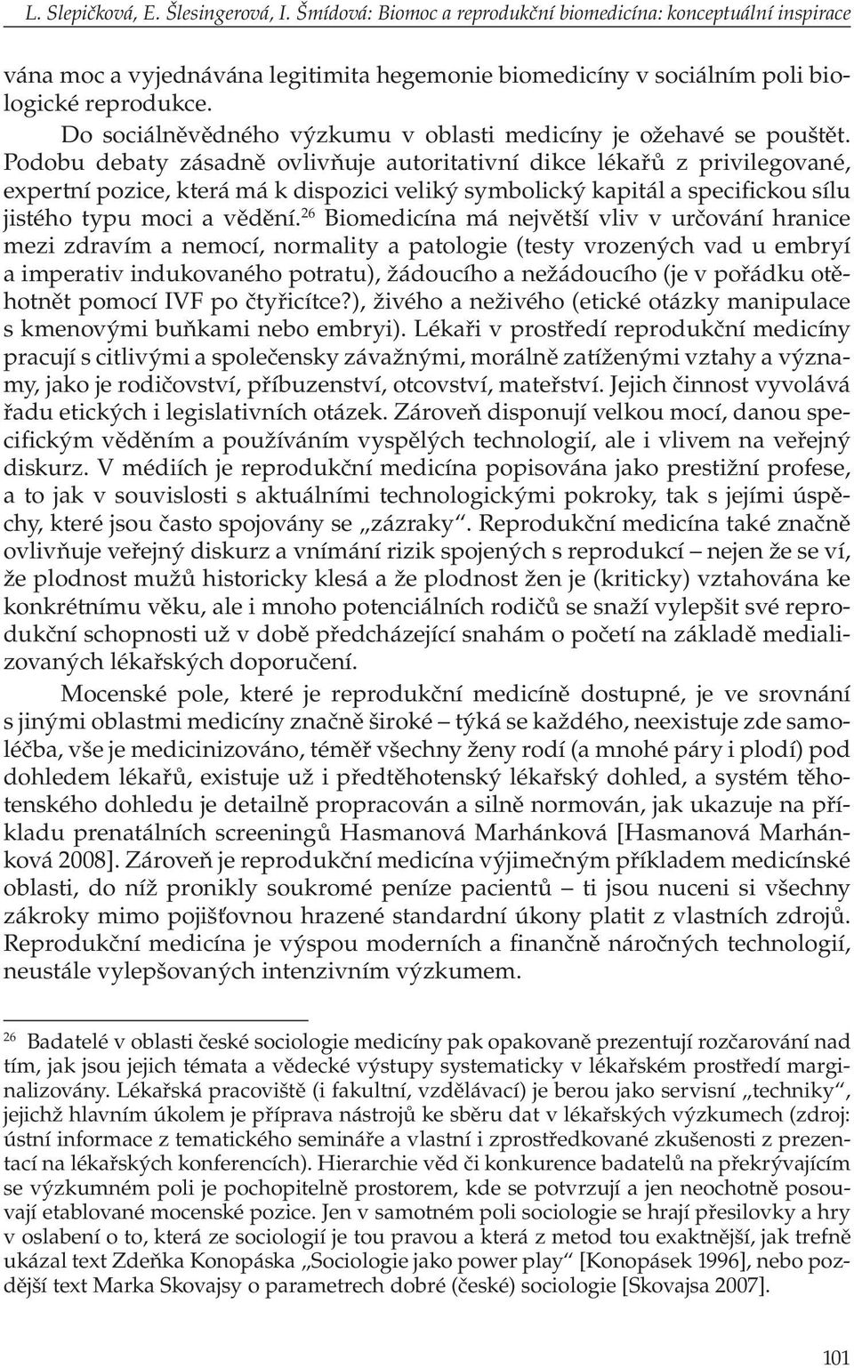 Podobu debaty zásadně ovlivňuje autoritativní dikce lékařů z privilegované, expertní pozice, která má k dispozici veliký symbolický kapitál a specifickou sílu jistého typu moci a vědění.