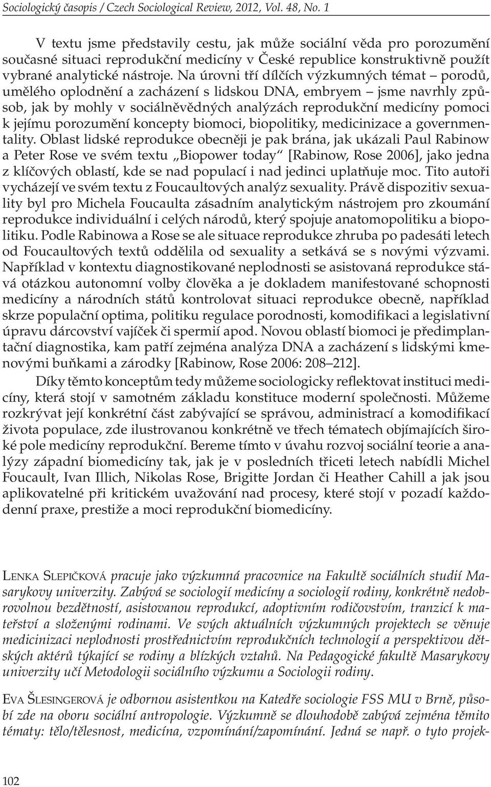 Na úrovni tří dílčích výzkumných témat porodů, umělého oplodnění a zacházení s lidskou DNA, embryem jsme navrhly způsob, jak by mohly v sociálněvědných analýzách reprodukční medicíny pomoci k jejímu