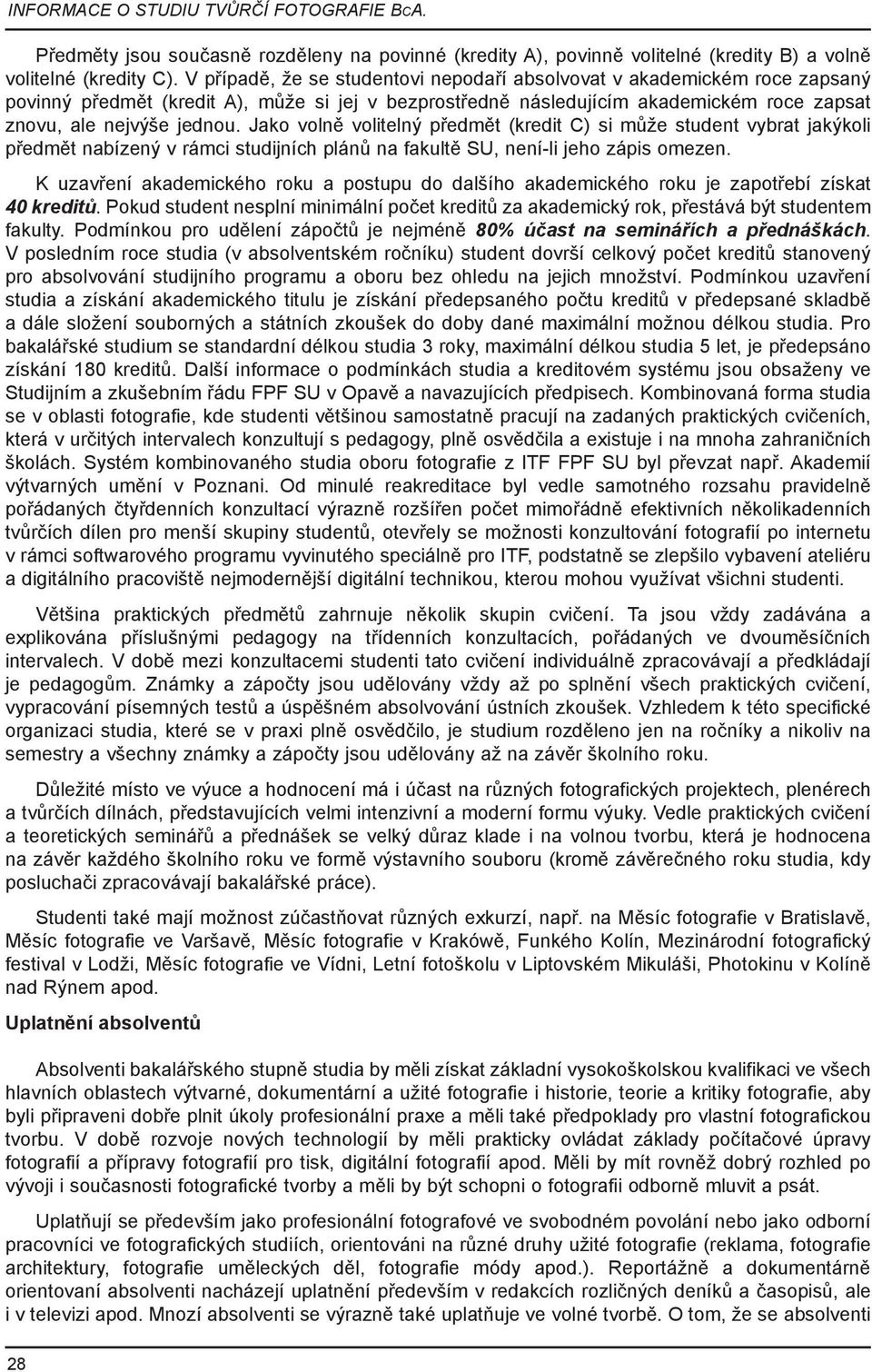 Jako volně volitelný předmět (kredit C) si může student vybrat jakýkoli předmět nabízený v rámci studijních plánů na fakultě SU, není-li jeho zápis omezen.