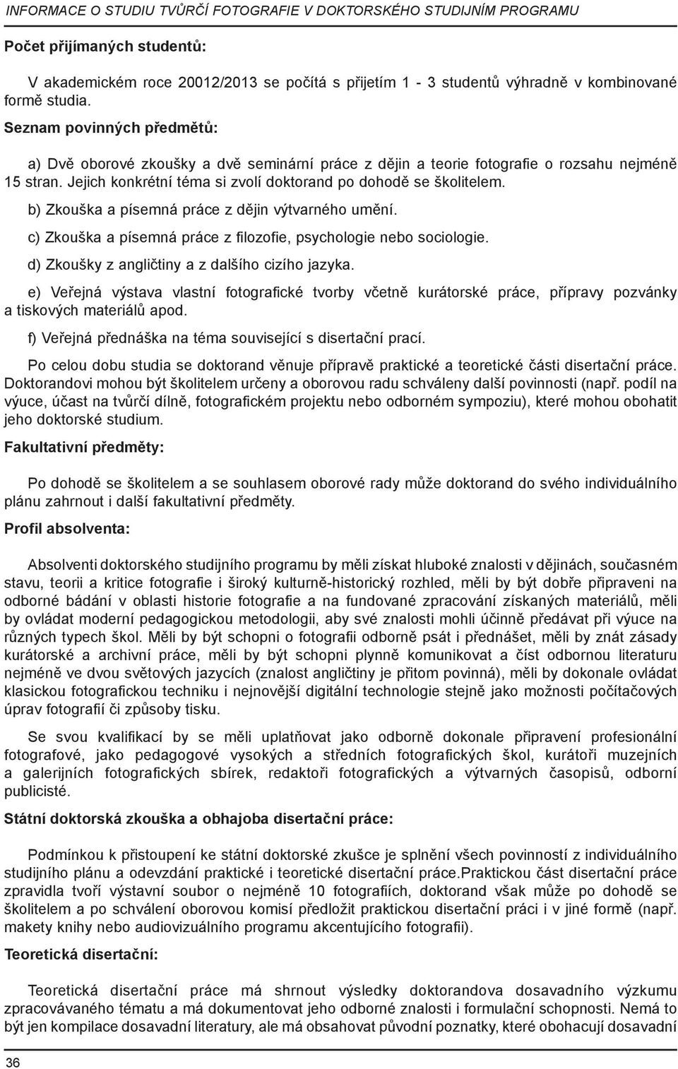 b) Zkouška a písemná práce z dějin výtvarného umění. c) Zkouška a písemná práce z filozofie, psychologie nebo sociologie. d) Zkoušky z angličtiny a z dalšího cizího jazyka.