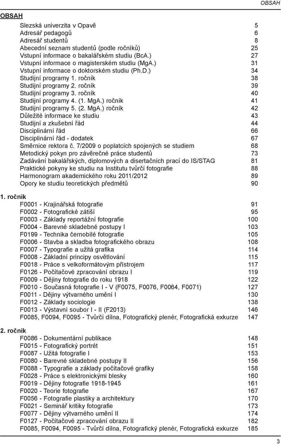 ročník 40 Studijní programy 4. (1. MgA.) ročník 41 Studijní programy 5. (2. MgA.) ročník 42 Důležité informace ke studiu 43 Studijní a zkušební řád 44 Disciplinární řád 66 Disciplinární řád - dodatek 67 Směrnice rektora č.