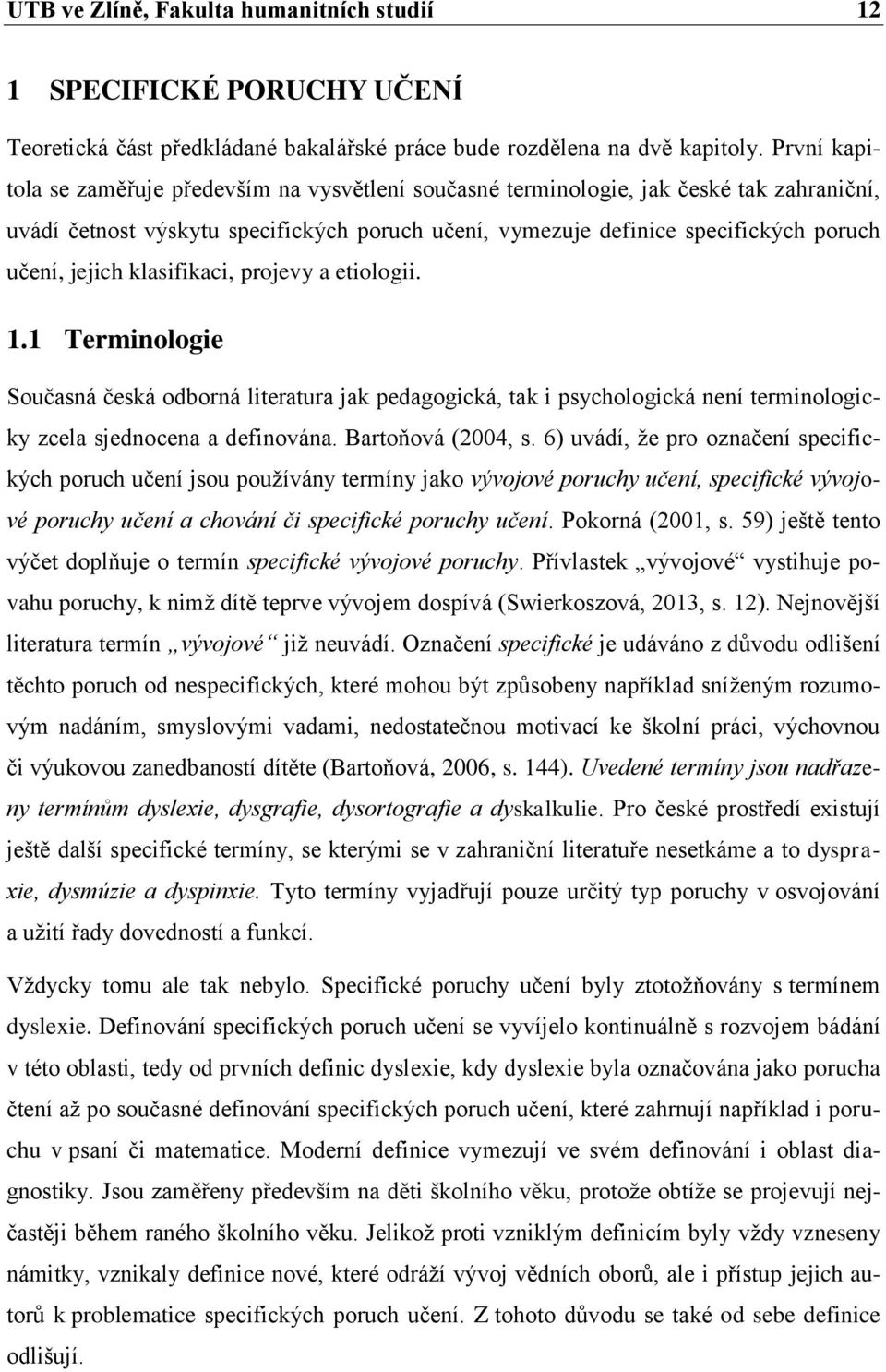 jejich klasifikaci, projevy a etiologii. 1.1 Terminologie Současná česká odborná literatura jak pedagogická, tak i psychologická není terminologicky zcela sjednocena a definována. Bartoňová (2004, s.