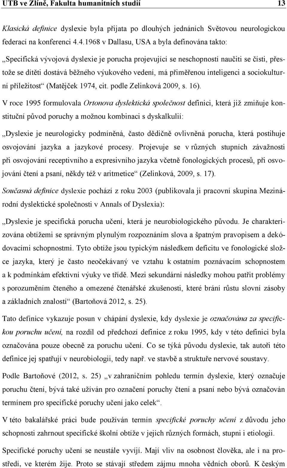 inteligenci a sociokulturní příležitost (Matějček 1974, cit. podle Zelinková 2009, s. 16).