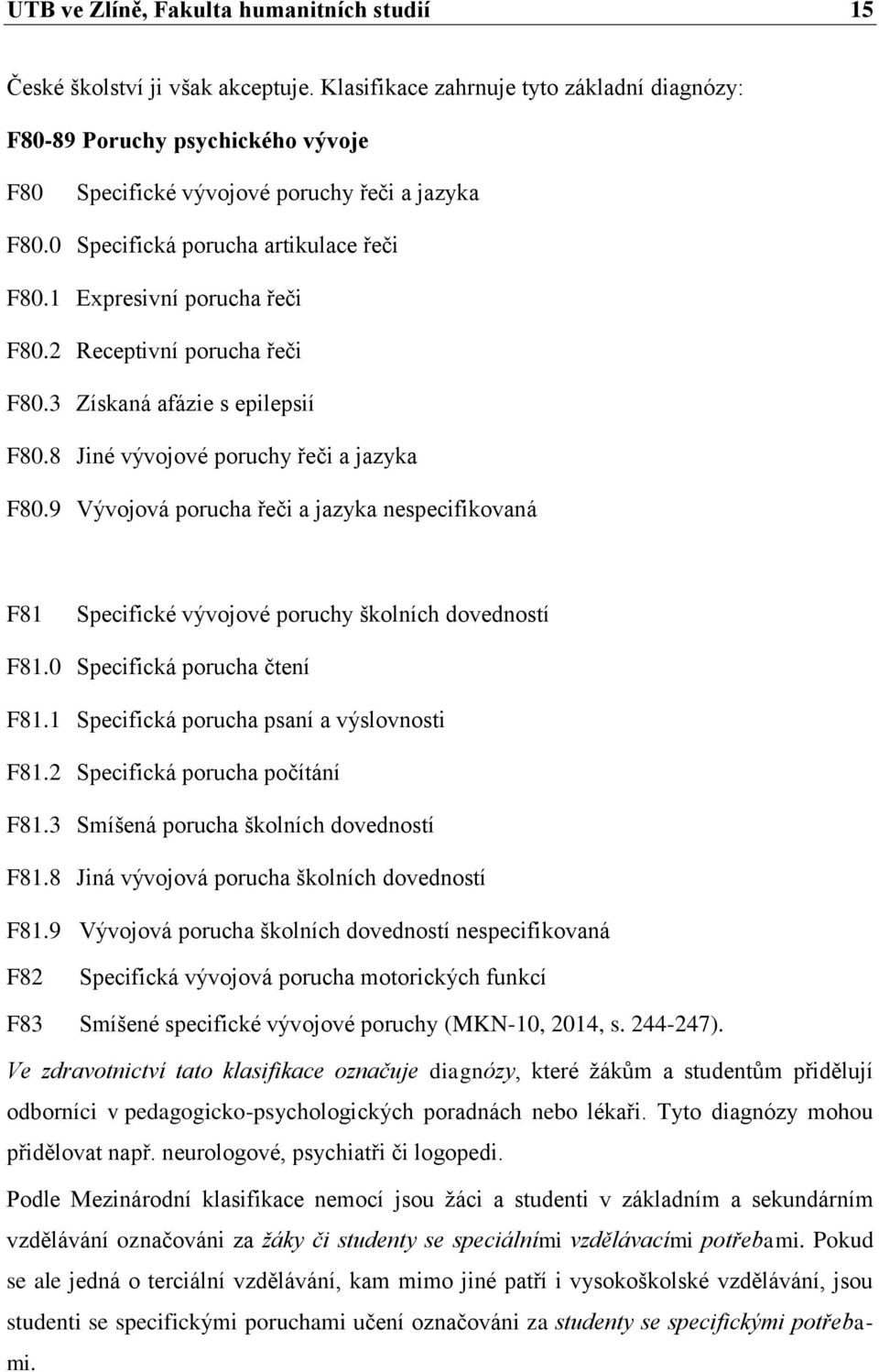 2 Receptivní porucha řeči F80.3 Získaná afázie s epilepsií F80.8 Jiné vývojové poruchy řeči a jazyka F80.