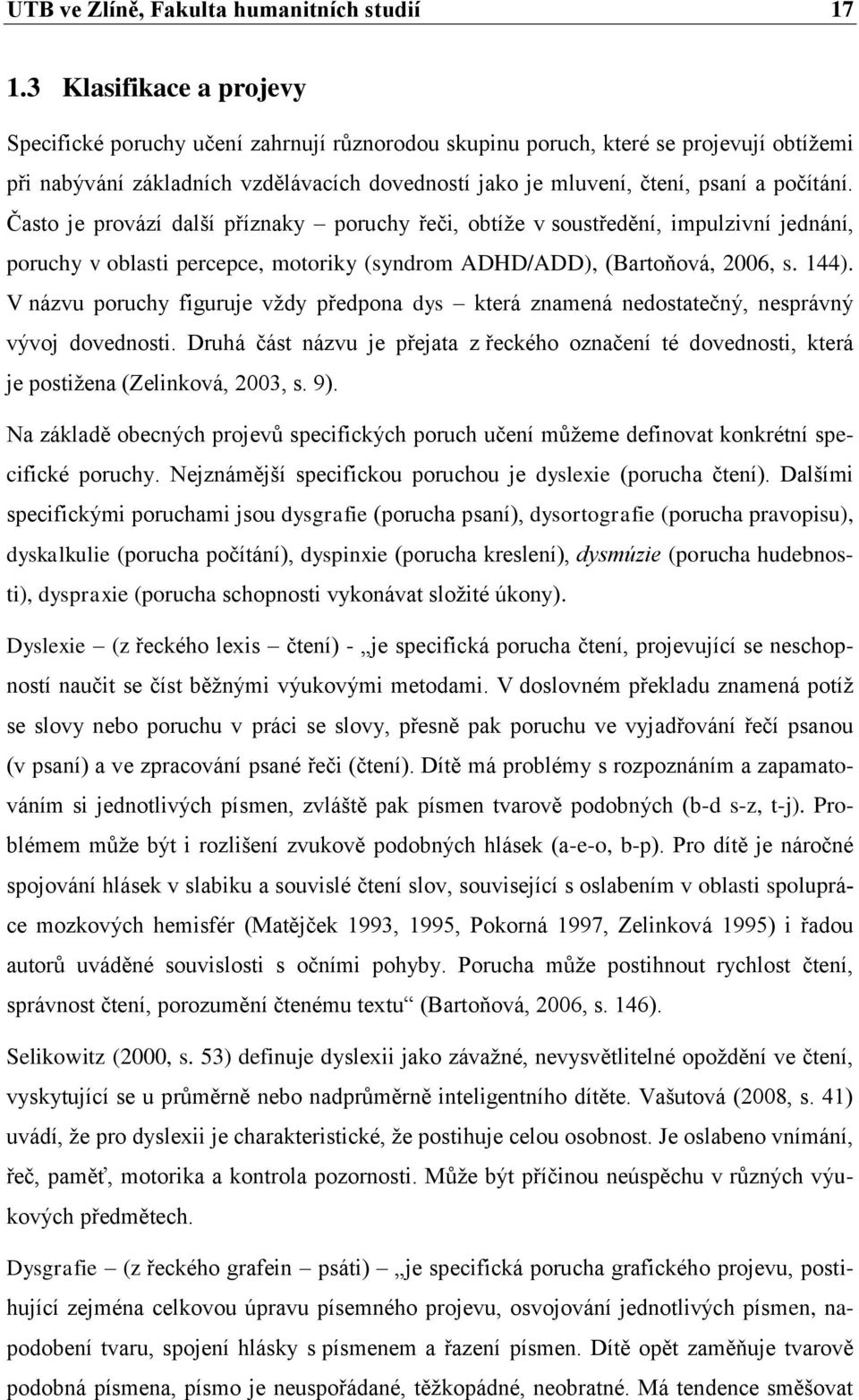 počítání. Často je provází další příznaky poruchy řeči, obtíže v soustředění, impulzivní jednání, poruchy v oblasti percepce, motoriky (syndrom ADHD/ADD), (Bartoňová, 2006, s. 144).