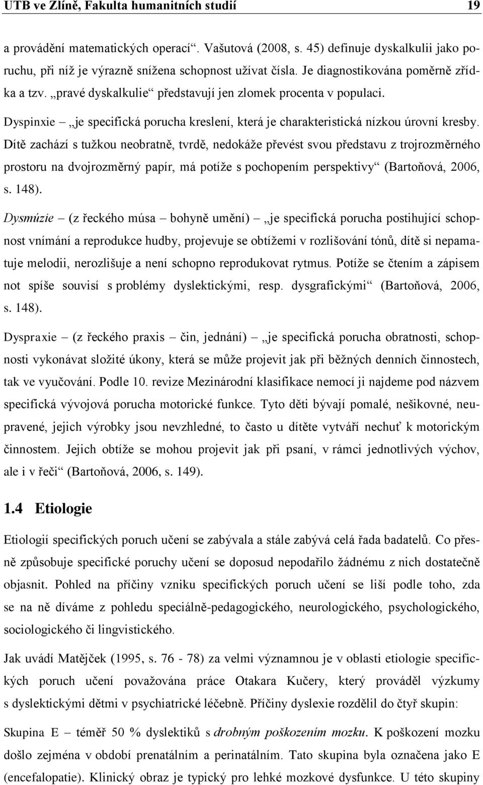 Dítě zachází s tužkou neobratně, tvrdě, nedokáže převést svou představu z trojrozměrného prostoru na dvojrozměrný papír, má potíže s pochopením perspektivy (Bartoňová, 2006, s. 148).