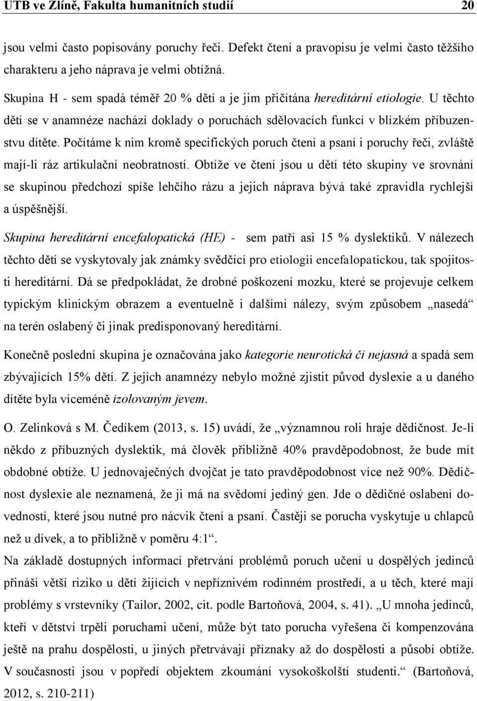 Počítáme k nim kromě specifických poruch čtení a psaní i poruchy řeči, zvláště mají-li ráz artikulační neobratností.