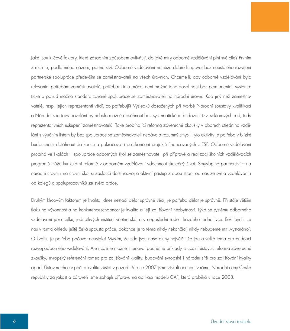 Chceme-li, aby odborné vzdělávání bylo relevantní potřebám zaměstnavatelů, potřebám trhu práce, není možné toho dosáhnout bez permanentní, systematické a pokud možno standardizované spolupráce se