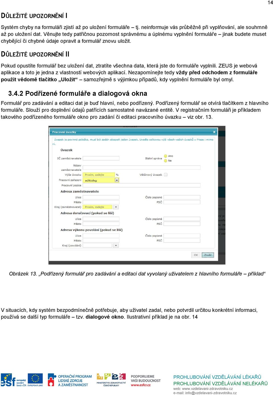 DŮLEŽITÉ UPOZORNĚNÍ II Pokud opustíte formulář bez uložení dat, ztratíte všechna data, která jste do formuláře vyplnili. ZEUS je webová aplikace a toto je jedna z vlastností webových aplikací.