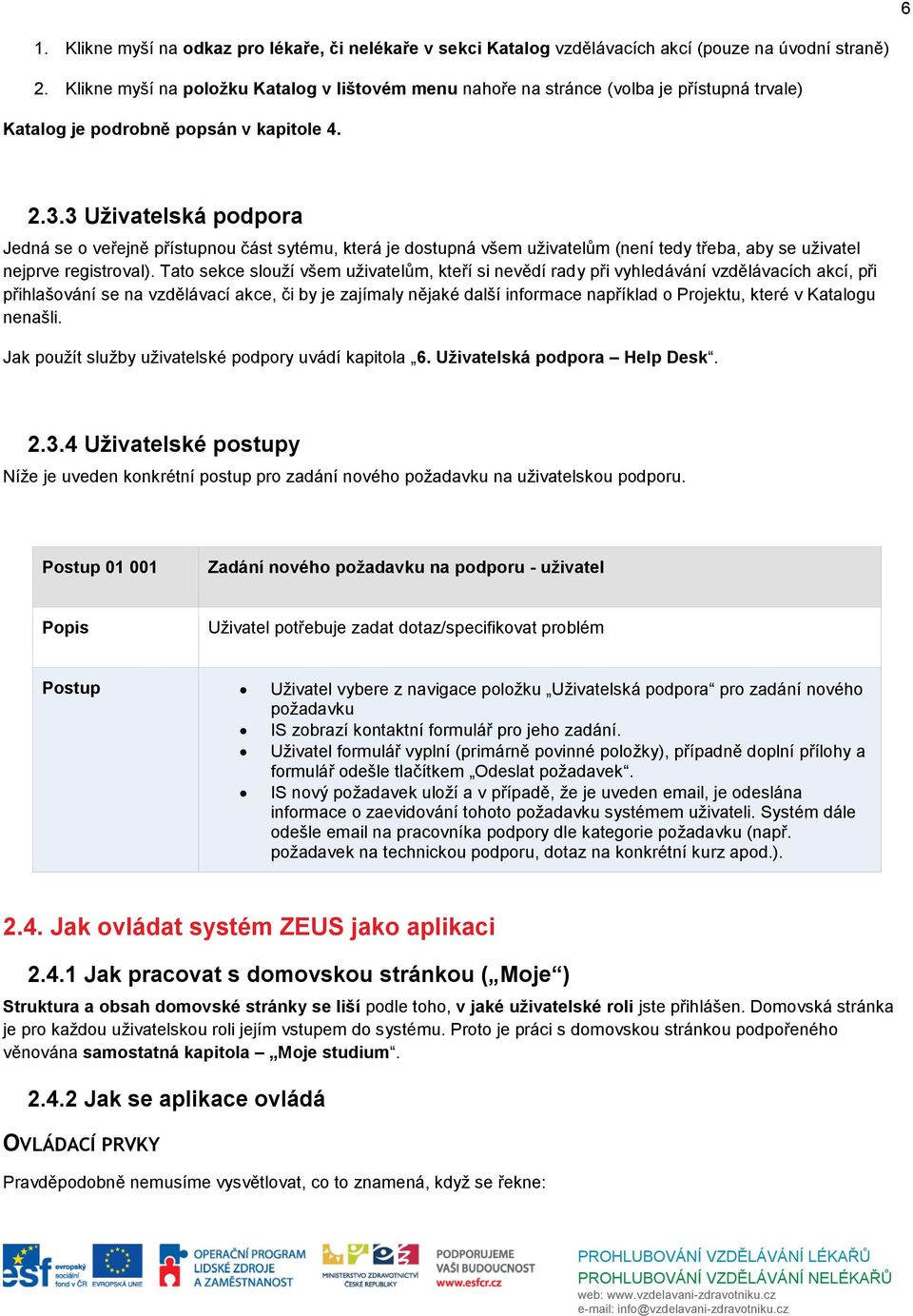 3 Uživatelská podpora Jedná se o veřejně přístupnou část sytému, která je dostupná všem uživatelům (není tedy třeba, aby se uživatel nejprve registroval).