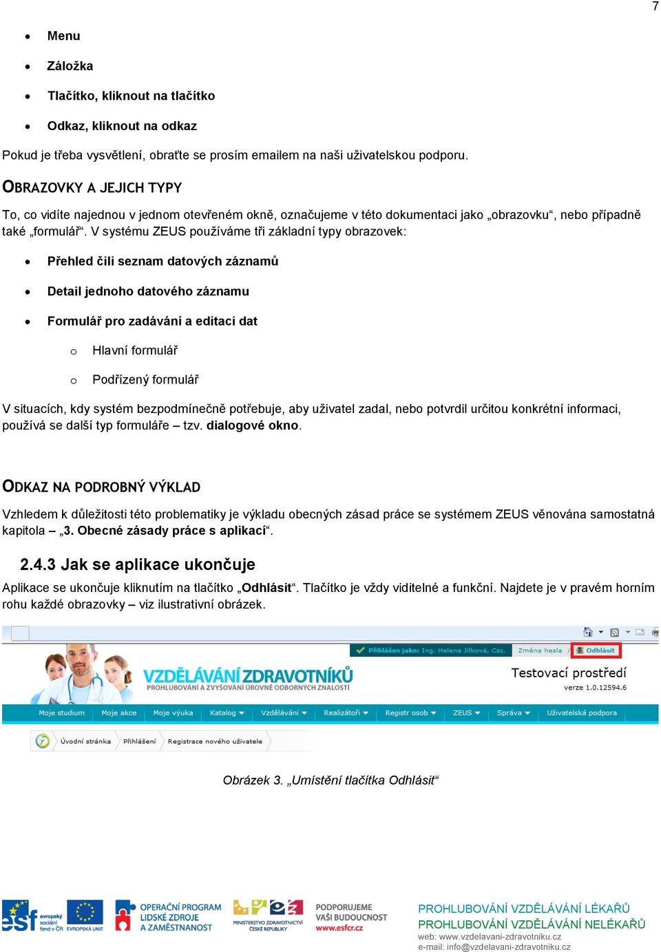 V systému ZEUS používáme tři základní typy obrazovek: Přehled čili seznam datových záznamů Detail jednoho datového záznamu Formulář pro zadávání a editaci dat o o Hlavní formulář Podřízený formulář V