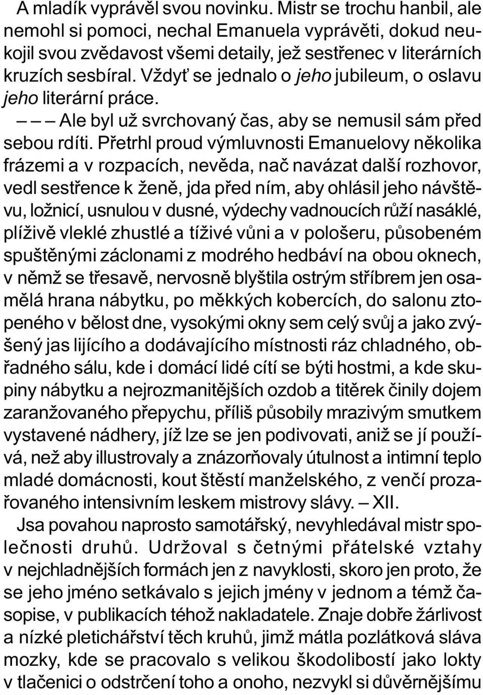 Pøetrhl proud výmluvnosti Emanuelovy nìkolika frázemi a v rozpacích, nevìda, naè navázat další rozhovor, vedl sestøence k ženì, jda pøed ním, aby ohlásil jeho návštìvu, ložnicí, usnulou v dusné,