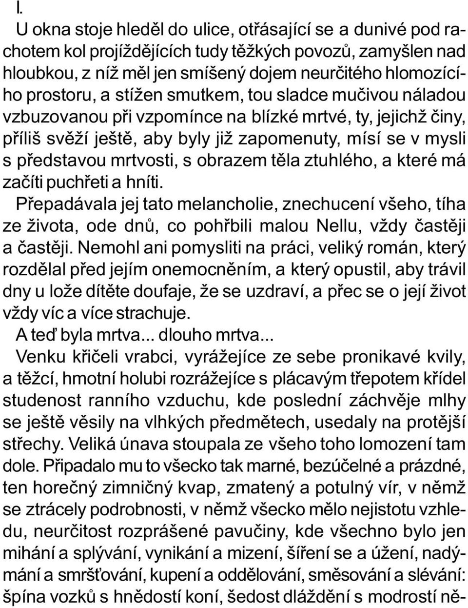 tìla ztuhlého, a které má zaèíti puchøeti a hníti. Pøepadávala jej tato melancholie, znechucení všeho, tíha ze života, ode dnù, co pohøbili malou Nellu, vždy èastìji a èastìji.