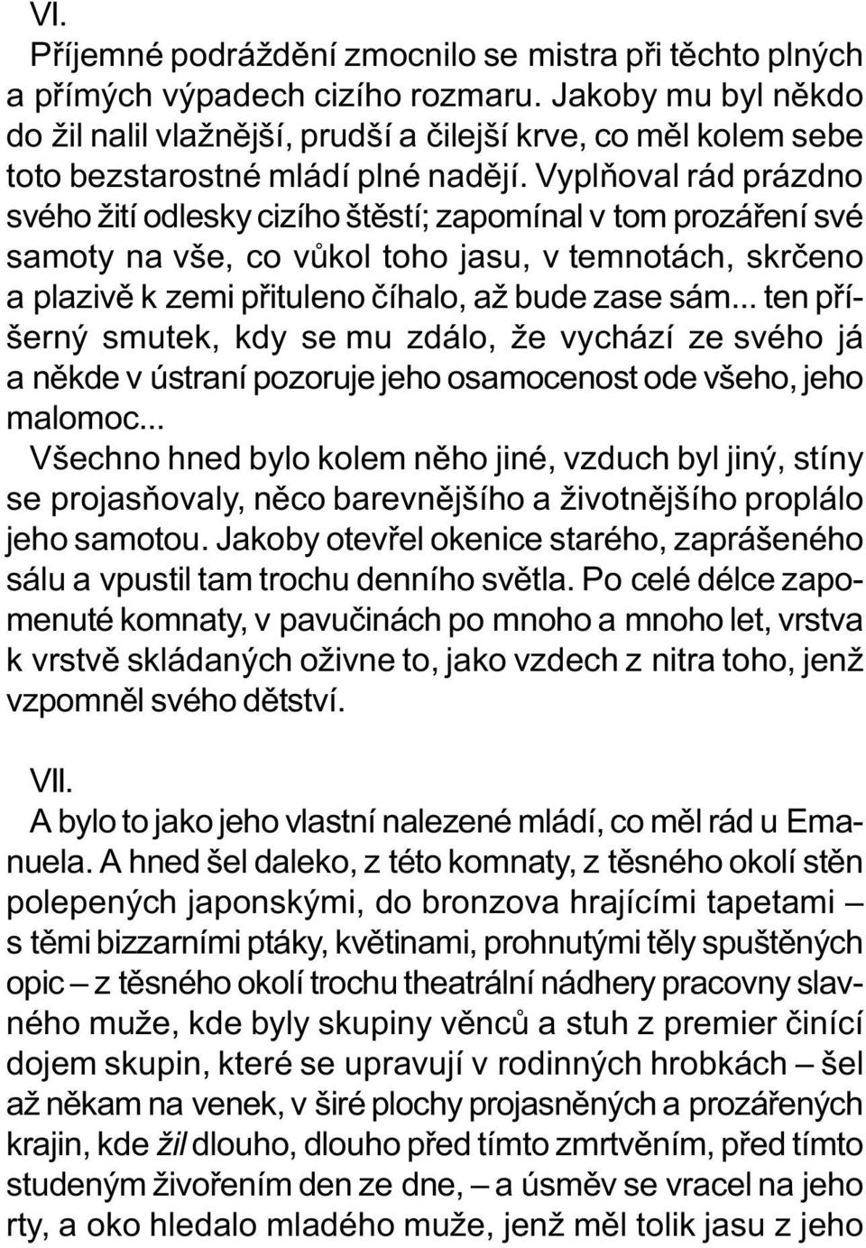 Vyplòoval rád prázdno svého žití odlesky cizího štìstí; zapomínal v tom prozáøení své samoty na vše, co vùkol toho jasu, v temnotách, skrèeno a plazivì k zemi pøituleno èíhalo, až bude zase sám.