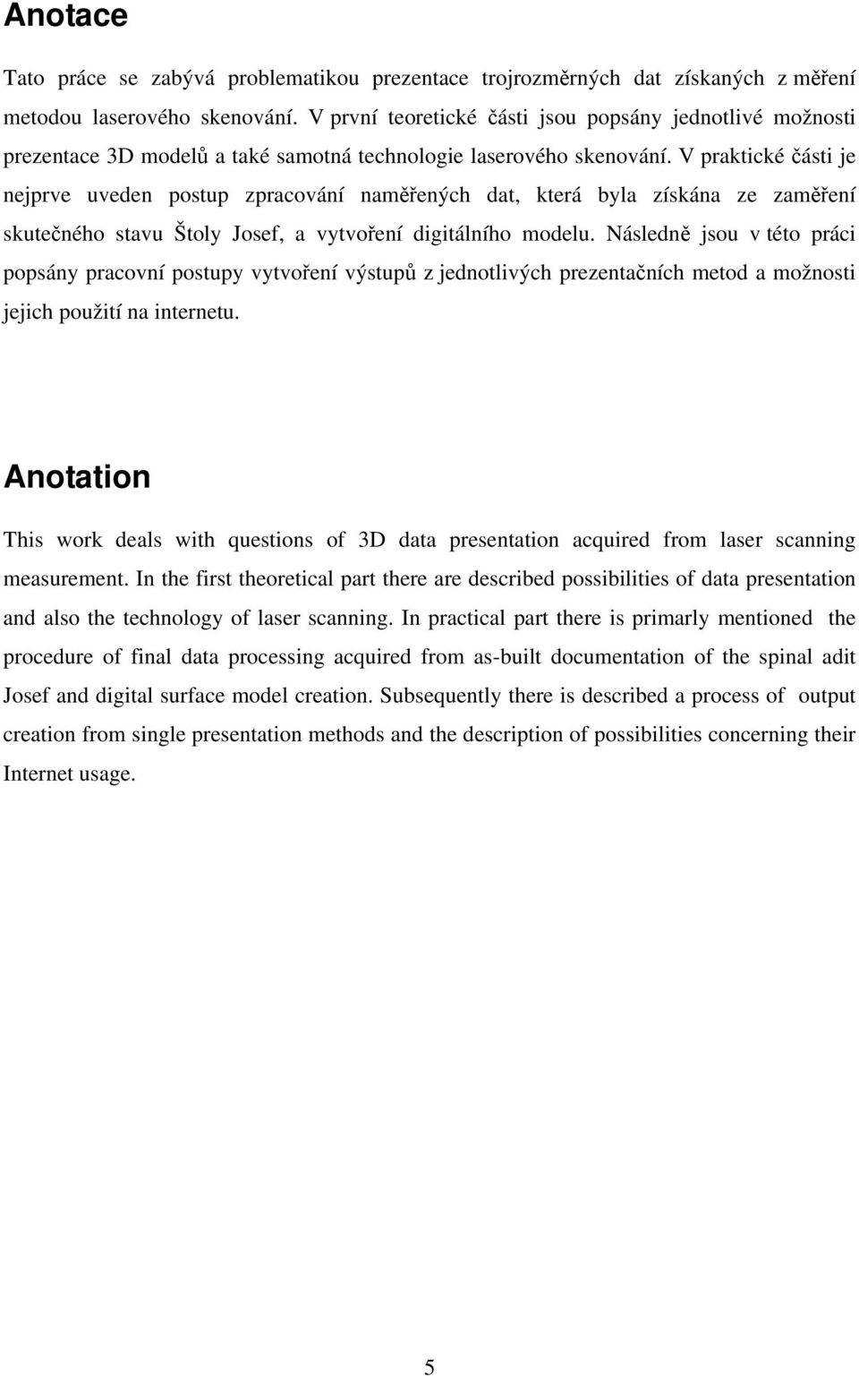 V praktické části je nejprve uveden postup zpracování naměřených dat, která byla získána ze zaměření skutečného stavu Štoly Josef, a vytvoření digitálního modelu.